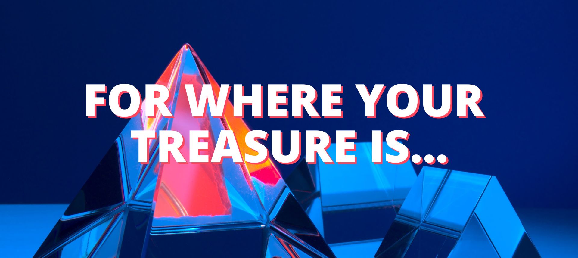 For Where Your Treasure Is...
